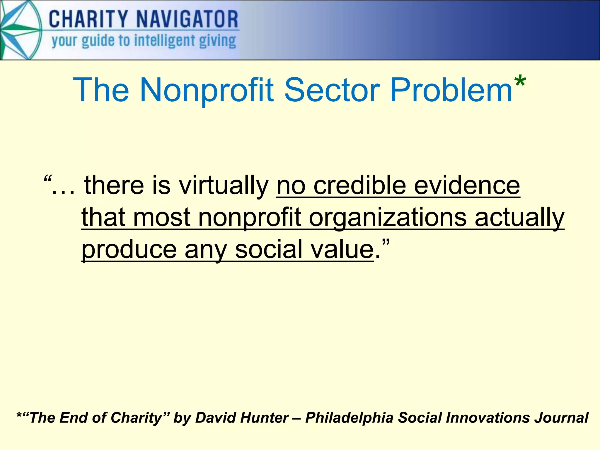 The Nonprofit Sector Problem*
“… there is virtually no credible evidence
that most nonprofit organizations actually
produce any social value.”
*“The End of Charity” by David Hunter – Philadelphia Social Innovations Journal
 