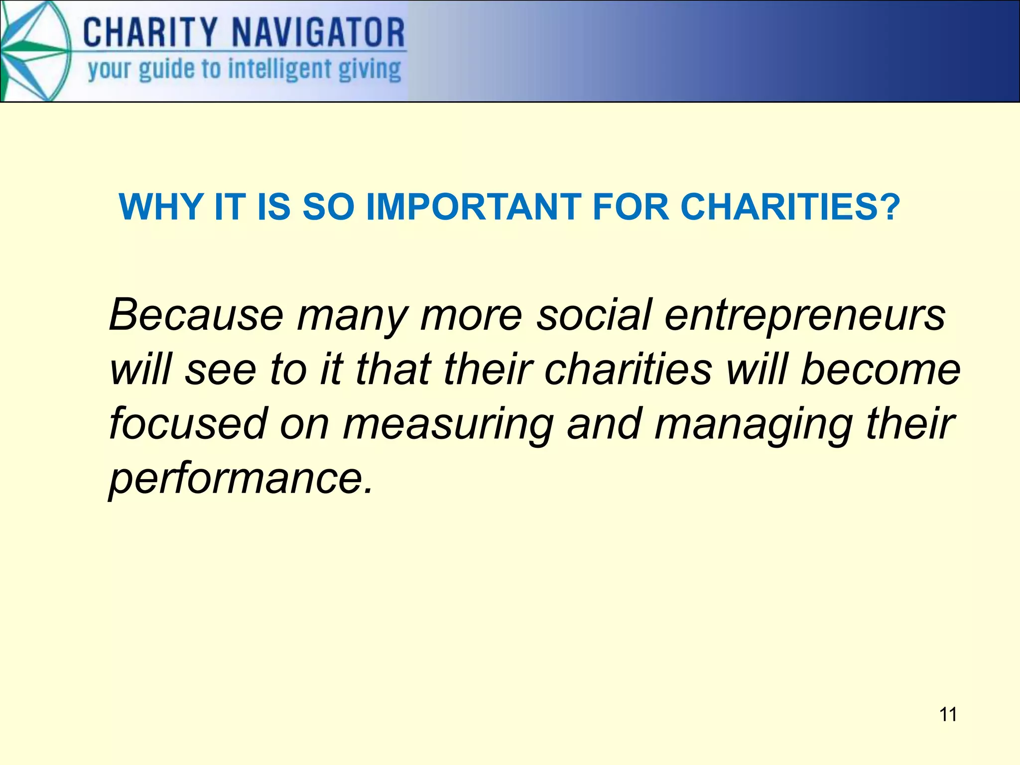 Because many more social entrepreneurs
will see to it that their charities will become
focused on measuring and managing their
performance.
11
WHY IT IS SO IMPORTANT FOR CHARITIES?
 