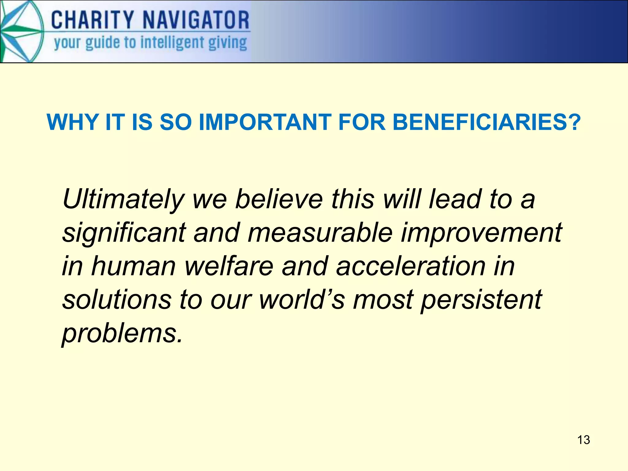 Ultimately we believe this will lead to a
significant and measurable improvement
in human welfare and acceleration in
solutions to our world’s most persistent
problems.
13
WHY IT IS SO IMPORTANT FOR BENEFICIARIES?
 