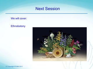 © Copyright PCNM 2011
Next Session
We will cover:
Ethnobotony
 