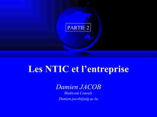 Les NTIC et l’entreprise Damien JACOB Multicom Consult  [email_address] PARTIE 2 