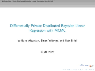 Differentially Private Distributed Bayesian Linear Regression with MCMC
Differentially Private Distributed Bayesian Linear
Regression with MCMC
by Barıs Alparslan, Sinan Yıldırım¸ and Ilker Birbil
ICML 2023
 