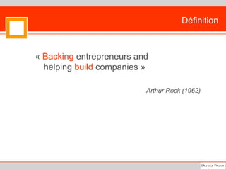 Définition «  Backing  entrepreneurs and helping  build  companies » Arthur Rock (1962) 