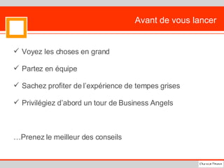 Avant de vous lancer Voyez les choses en grand Partez en équipe Sachez profiter de l’expérience de tempes grises Privilégiez d’abord un tour de Business Angels  … Prenez le meilleur des conseils 