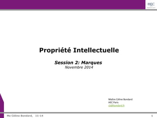 1 
Propriété Intellectuelle 
Maître 
Céline 
Bondard 
HEC 
Paris 
cb@bondard.fr 
Session 2: Marques 
Novembre 2014 
Me Céline Bondard, 11-14 1 
 
