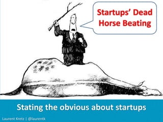Startups’ Dead  Horse Beating Stating the obvious about startups Laurent Kretz| @laurentk 