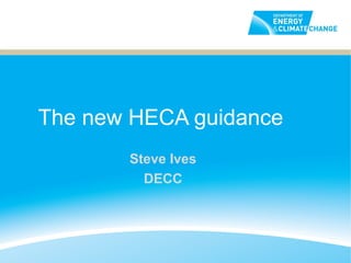 The new HECA guidance
       Steve Ives
         DECC
 