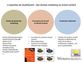 L’expertise de QualiQuanti : des études marketing au brand content 
Formations & Conseil Production éditoriale 
en Brand C...