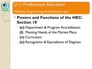 Powers and Functions of the HEC: Section 10 (e)  Department & Program Accreditation (l)   Meeting Needs of the Market Place (v)  Curriculum (o)  Recognition & Equivalence of Degrees 