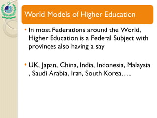 In most Federations around the World, Higher Education is a Federal Subject with provinces also having a say UK, Japan, China, India, Indonesia, Malaysia , Saudi Arabia, Iran, South Korea….. 