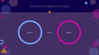 White Black
Use charts to explain your ideas
Gray
 