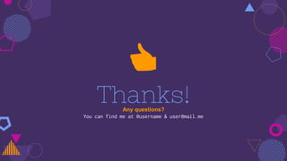 Thanks!Any questions?
You can find me at @username & user@mail.me
👍
 