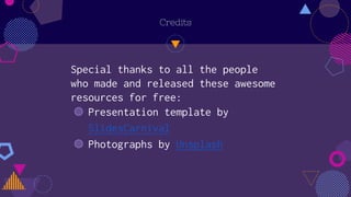 Credits
Special thanks to all the people
who made and released these awesome
resources for free:
◍ Presentation template by
SlidesCarnival
◍ Photographs by Unsplash
 