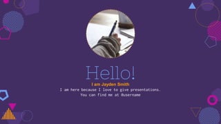 Hello!I am Jayden Smith
I am here because I love to give presentations.
You can find me at @username
 