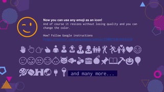 Now you can use any emoji as an icon!
And of course it resizes without losing quality and you can
change the color.
How? Follow Google instructions
https://twitter.com/googledocs/status/730087240156643328
✋👆👉👍👤👦👧👨👩👪💃🏃💑❤😂
😉😋😒😭👶😸🐟🍒🍔💣📌📖🔨🎃🎈
🎨🏈🏰🌏🔌🔑 and many more...
😉
 