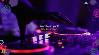 Want big impact?
Use big image.
 