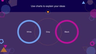 White Black
Use charts to explain your ideas
Gray
 