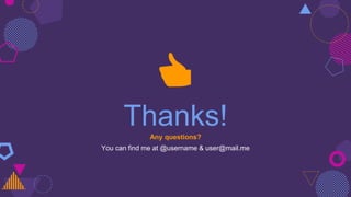 Thanks!Any questions?
You can find me at @username & user@mail.me
👍
 