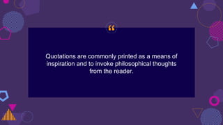 “
Quotations are commonly printed as a means of
inspiration and to invoke philosophical thoughts
from the reader.
 