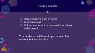 This is a slide title
◍ Here you have a list of items
◍ And some text
◍ But remember not to overload your slides
with content
Your audience will listen to you or read the
content, but won’t do both.
 