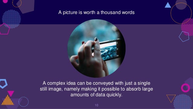 A picture is worth a thousand words
A complex idea can be conveyed with just a single
still image, namely making it possible to absorb large
amounts of data quickly.
10
 