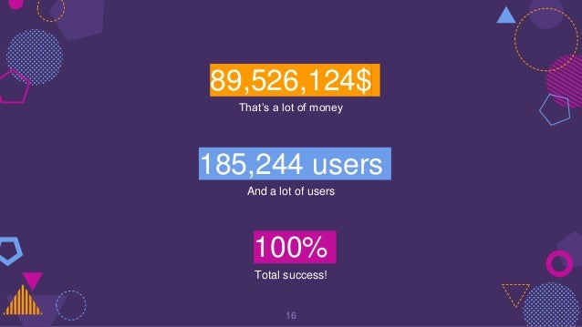 89,526,124$
That’s a lot of money
100%
Total success!
185,244 users
And a lot of users
16
 