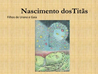Nascimento dosTitãs
Filhos de Urano e Gaia
 