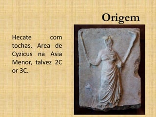 Origem
Hecate com
tochas. Area de
Cyzicus na Asia
Menor, talvez 2C
or 3C.
 