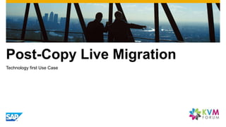 Post-Copy Live Migration
Technology first Use Case
 