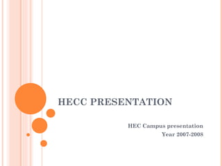 HECC PRESENTATION HEC Campus presentation Year 2007-2008 