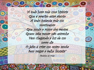 “A toda hora rola uma história
Que é preciso estar atento
A todo instante rola um
movimento
Que muda o rumo dos ventos
Quem sabe remar não estranha
Vem chegando a luz de um
novo dia
O jeito é criar um outro samba
Sem rasgar a velha fantasia”
(Paulinho da Viola)
 