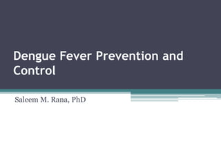 Dengue Fever Prevention and
Control

Saleem M. Rana, PhD
 
