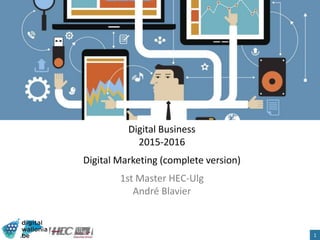 Digital Business
2015-2016
Digital Marketing (complete version)
1st Master HEC-Ulg
André Blavier
1
 