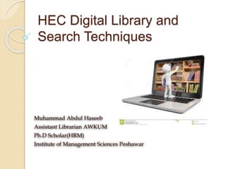 HEC Digital Library and
Search Techniques
Muhammad Abdul Haseeb
Assistant Librarian AWKUM
Ph.D Scholar(HRM)
Institute of Management Sciences Peshawar
 