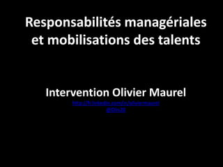 Responsabilités managériales
et mobilisations des talents

Intervention Olivier Maurel
http://fr.linkedin.com/in/oliviermaurel
@Oliv20

 