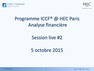 11
Programme ICCF® @ HEC Paris
Analyse financière
Session live #2
5 octobre 2015
ICCF® @ HEC Paris5/10/2015
 