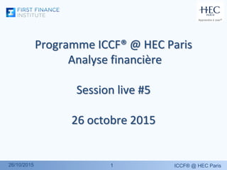 11
Programme ICCF® @ HEC Paris
Analyse financière
Session live #5
26 octobre 2015
ICCF® @ HEC Paris26/10/2015
 