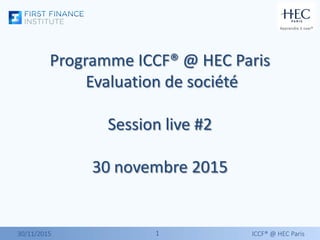 11
Programme ICCF® @ HEC Paris
Evaluation de société
Session live #2
30 novembre 2015
30/11/2015 ICCF® @ HEC Paris
 