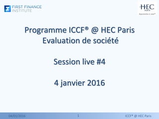 11
Programme ICCF® @ HEC Paris
Evaluation de société
Session live #4
4 janvier 2016
04/01/2016 ICCF® @ HEC Paris
 