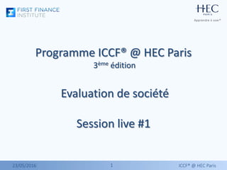 11
Programme ICCF® @ HEC Paris
3ème édition
Evaluation de société
Session live #1
23/05/2016 ICCF® @ HEC Paris
 