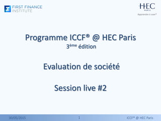 1130/05/2015 ICCF® @ HEC Paris
Programme ICCF® @ HEC Paris
3ème édition
Evaluation de société
Session live #2
 