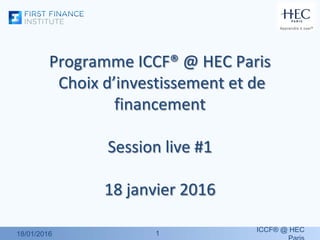 11
Programme ICCF® @ HEC Paris
Choix d’investissement et de
financement
Session live #1
18 janvier 2016
18/01/2016
ICCF® @ HEC
 