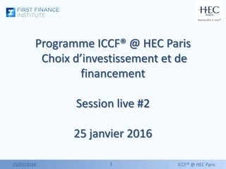 11
Programme ICCF® @ HEC Paris
Choix d’investissement et de
financement
Session live #2
25 janvier 2016
25/01/2016 ICCF® @ HEC Paris
 
