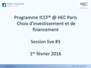 11
Programme ICCF® @ HEC Paris
Choix d’investissement et de
financement
Session live #3
1er février 2016
01/02/2016 ICCF® @ HEC Paris
 