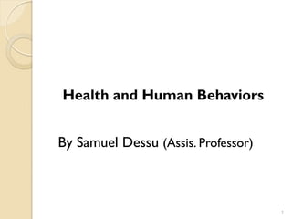 Health and Human Behaviors
By Samuel Dessu (Assis. Professor)
1
 
