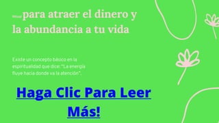 Ritual para atraer el dinero y
la abundancia a tu vida
Existe un concepto básico en la
espiritualidad que dice: “La energía
fluye hacia donde va la atención”.
Haga Clic Para Leer
Más!
 