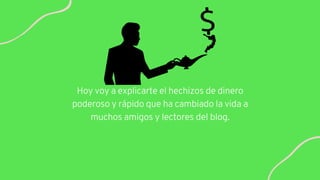 Hoy voy a explicarte el hechizos de dinero
poderoso y rápido que ha cambiado la vida a
muchos amigos y lectores del blog.
 