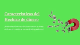 Características del
Hechizo de dinero
¡Mediante el hechizo de dinero vamos a atraer
el dinero a tu vida de forma rápida y poderosa!
 
