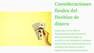 Consideraciones
finales del
Hechizo de
dinero
Ahora que ya has leído el
funcionamiento del hechizo de
dinero, has comprobado su
sencillez y has anotado en tu propio
papel todas las características, es el
momento de llevarlo a cabo y
mejorar hoy mismo tu economía.
 