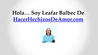 Hola… Soy Leafar Balbec De
HacerHechizosDeAmor.com
 